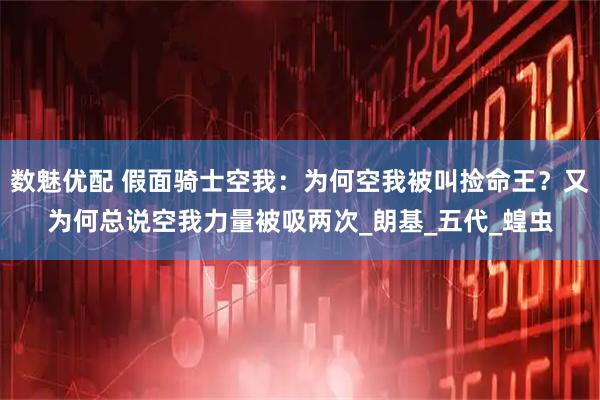 数魅优配 假面骑士空我：为何空我被叫捡命王？又为何总说空我力量被吸两次_朗基_五代_蝗虫