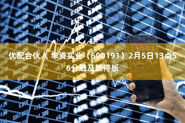 优配合伙人 华资实业（600191）2月5日13点56分触及跌停板