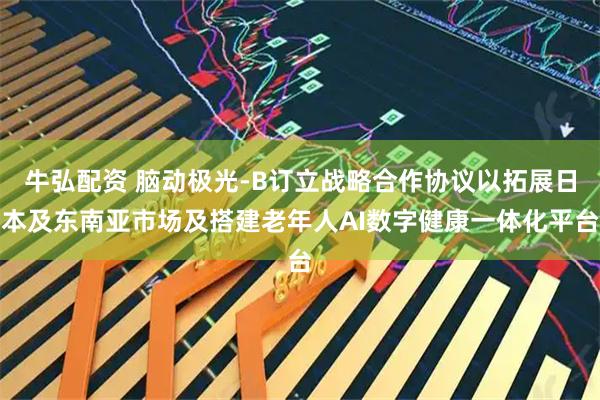 牛弘配资 脑动极光-B订立战略合作协议以拓展日本及东南亚市场及搭建老年人AI数字健康一体化平台